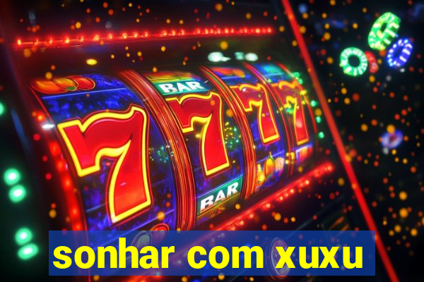 sonhar com xuxu